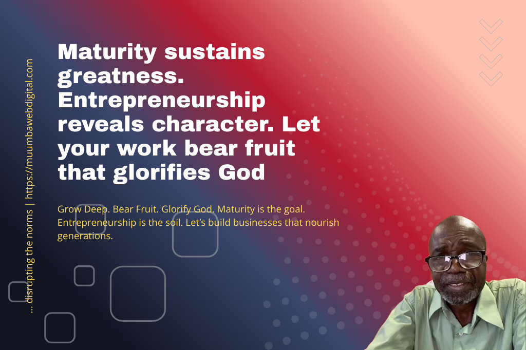 Maturity sustains greatness. Entrepreneurship reveals character. Let your work bear fruit that glorifies God